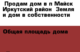 Продам дом в п.Майск Иркутский район. Земля и дом в собственности.  › Общая площадь дома ­ 8 › Площадь участка ­ 18 › Цена ­ 550.. - Иркутская обл. Недвижимость » Дома, коттеджи, дачи продажа   